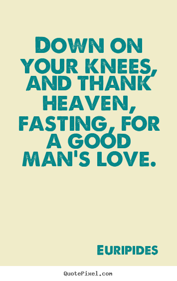 Customize picture sayings about love - Down on your knees, and thank heaven, fasting,..