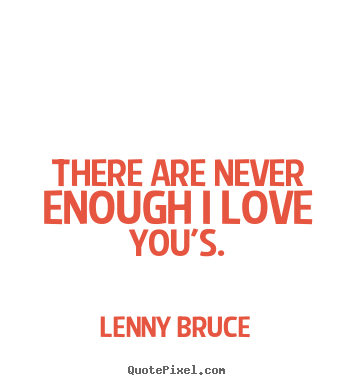 Quotes about love - There are never enough i love you's.