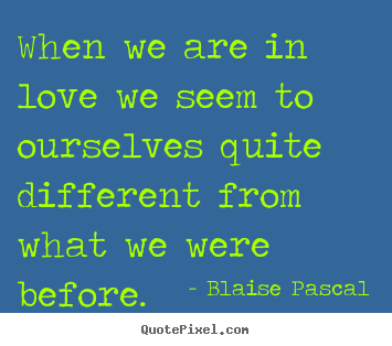 Blaise Pascal picture quotes - When we are in love we seem to ourselves quite.. - Love sayings