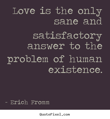Erich Fromm picture quotes - Love is the only sane and satisfactory answer to the problem of human.. - Love quotes