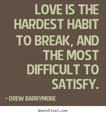 Drew Barrymore picture quotes - Love is the hardest habit to break, and the most difficult to satisfy. - Love quote