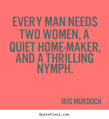 Every man needs two women, a quiet home-maker, and a thrilling.. Iris Murdoch best love quotes