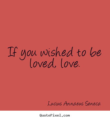 Quote about love - If you wished to be loved, love.