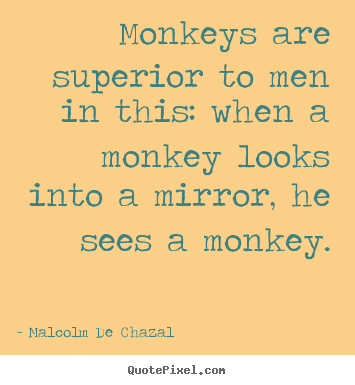 Love sayings - Monkeys are superior to men in this: when a monkey looks into..