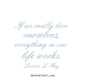 Love quote - If we really love ourselves, everything in our life works.