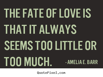 Amelia E. Barr photo quotes - The fate of love is that it always seems too little.. - Love quotes