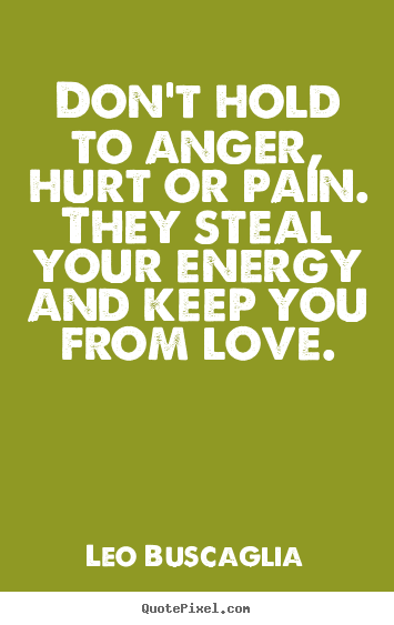 Quote about love - Don't hold to anger, hurt or pain. they steal your energy..