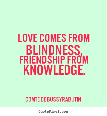 Create custom poster quotes about love - Love comes from blindness, friendship from knowledge.