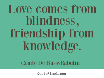 Create your own image quote about love - Love comes from blindness, friendship from..