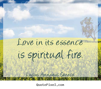 Love in its essence is spiritual fire. Lucius Annaeus Seneca great love quote