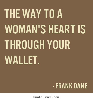 Love quote - The way to a woman's heart is through your wallet.
