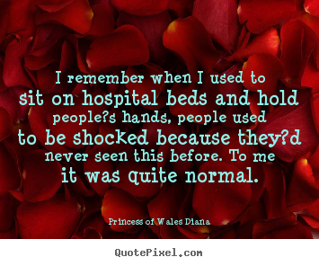 I remember when i used to sit on hospital beds.. Princess Of Wales Diana top love quotes