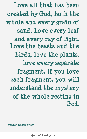 Design your own picture quotes about love - Love all that has been created by god, both the whole and every grain..