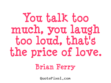 Quotes about love - You talk too much, you laugh too loud, that's..