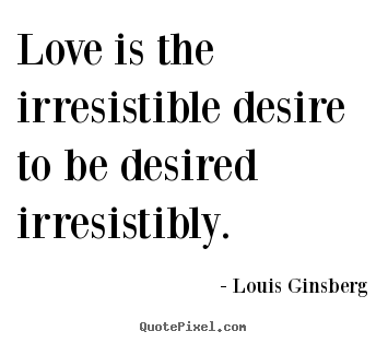 Louis Ginsberg poster sayings - Love is the irresistible desire to be desired irresistibly. - Love quotes