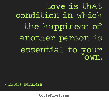 Quotes about love - Love is that condition in which the happiness of another person..