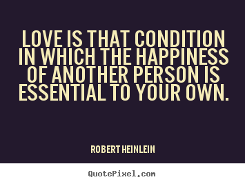 Love is that condition in which the happiness.. Robert Heinlein famous love quote