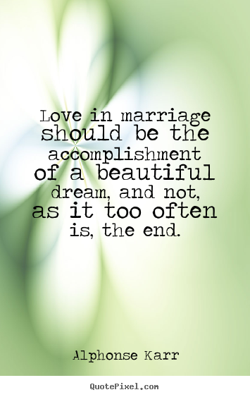 Alphonse Karr picture quotes - Love in marriage should be the accomplishment of a beautiful dream,.. - Love quotes