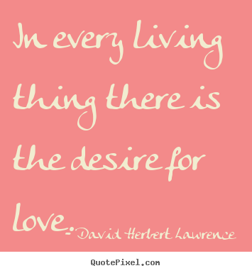 Quote about love - In every living thing there is the desire for love.