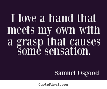 Quotes about love - I love a hand that meets my own with a grasp that causes some sensation.