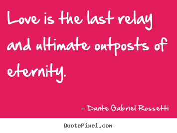 Dante Gabriel Rossetti image quotes - Love is the last relay and ultimate outposts of eternity. - Love quotes