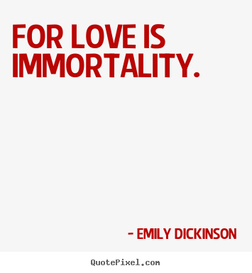 For love is immortality. Emily Dickinson great love quotes