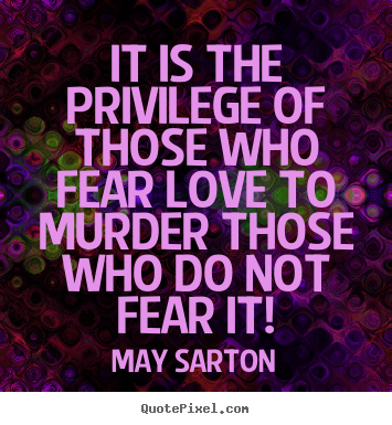 Love quotes - It is the privilege of those who fear love to murder those who do not..