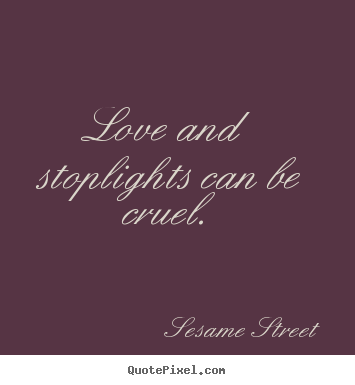 Diy picture sayings about love - Love and stoplights can be cruel.