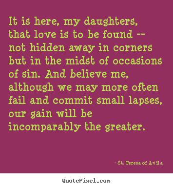 St. Teresa Of Avila picture quotes - It is here, my daughters, that love is to.. - Love quotes