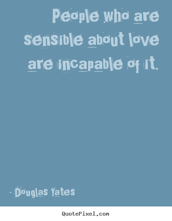 Create picture quotes about love - People who are sensible about love are incapable of it.