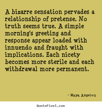 Maya Angelou image quotes - A bizarre sensation pervades a relationship of pretense. no truth seems.. - Love quotes