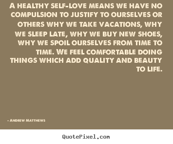 A healthy self-love means we have no compulsion.. Andrew Matthews popular love quotes