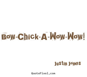 Create custom picture quotes about love - Bow-chick-a-wow-wow!