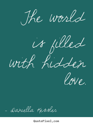 Quotes about love - The world is filled with hidden love.