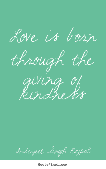 Love quote - Love is born through the giving of kindness