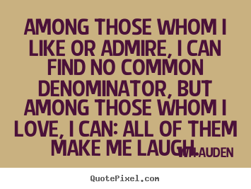 WH Auden poster quotes - Among those whom i like or admire, i can find no common denominator,.. - Love quotes