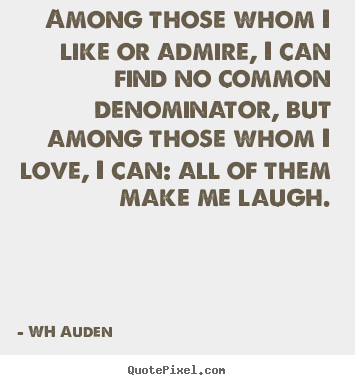WH Auden picture quotes - Among those whom i like or admire, i can find no common denominator,.. - Love quote
