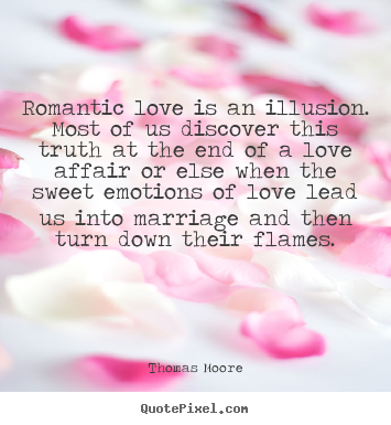 Quotes about love - Romantic love is an illusion. most of us discover..
