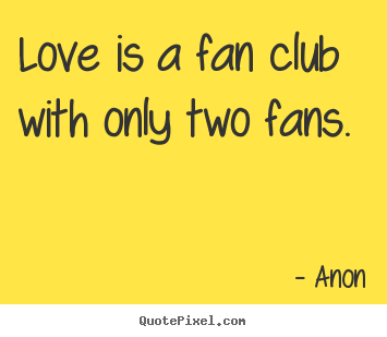 Anon image quotes - Love is a fan club with only two fans. - Love sayings