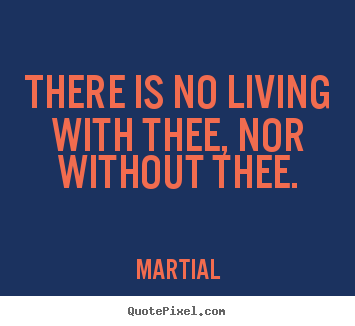 Quotes about love - There is no living with thee, nor without thee.