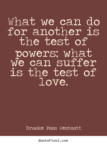 Love quotes - What we can do for another is the test of powers; what we can suffer..
