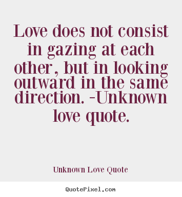 Sayings about love - Love does not consist in gazing at each other, but in looking outward..