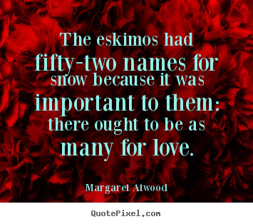 The eskimos had fifty-two names for snow because it was important.. Margaret Atwood great love quotes