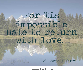 Vittorio Alfieri picture quotes - For 'tis impossible hate to return with love.  - Love quotes