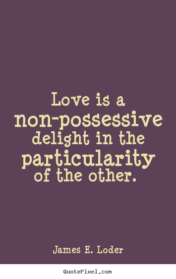 James E. Loder picture quotes - Love is a non-possessive delight in the particularity of the.. - Love quotes