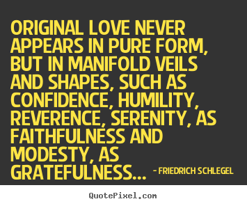Love quote - Original love never appears in pure form, but..
