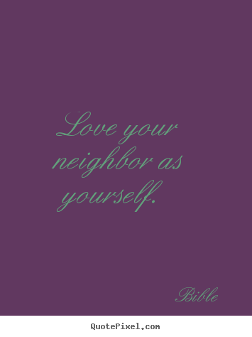 Love your neighbor as yourself.  Bible  great love quotes