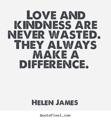 Love and kindness are never wasted. they.. Helen James  love quotes
