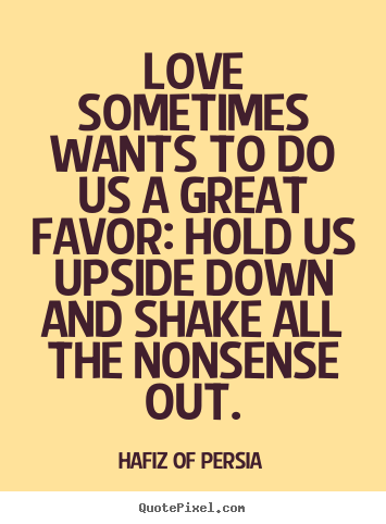 Love quotes - Love sometimes wants to do us a great favor: hold us upside..