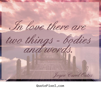 Joyce Carol Oates photo quote - In love there are two things - bodies and words. - Love quotes